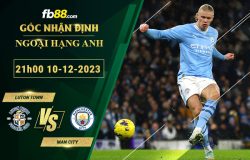 Fb88 soi kèo trận đấu Luton Town vs Man City