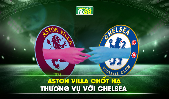 Aston Villa chốt hạ thương vụ với Chelsea