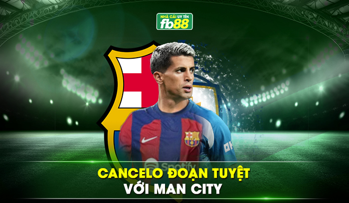 Cancelo đoạn tuyệt với Man City