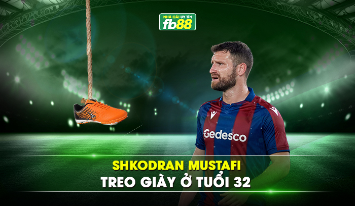 Shkodran Mustafi treo giày ở tuổi 32